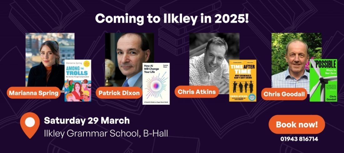 Coming to Ilkley in 2025! Marianna Spring, Patrick Dixon, Chris Atkins, Chris Goodall. Book now! Saturday 29 March Ilkley Grammar School, B-Hall 01943 816714